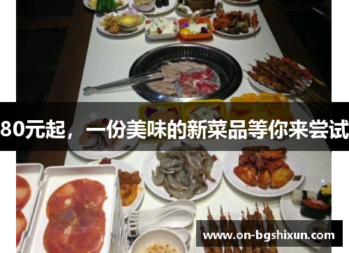 80元起，一份美味的新菜品等你来尝试